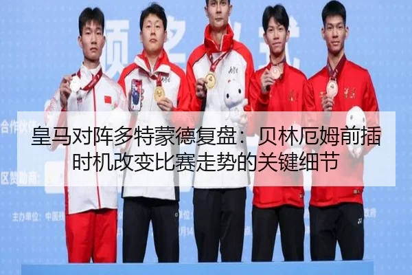 皇马对阵多特蒙德复盘：贝林厄姆前插时机改变比赛走势的关键细节